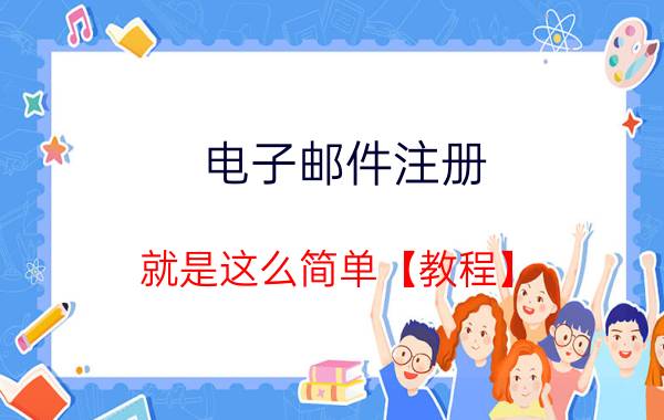 电子邮件注册 就是这么简单【教程】